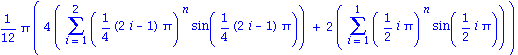 1/12*Pi*(4*(Sum((1/4*(2*i-1)*Pi)^n*sin(1/4*(2*i-1)*Pi), i = 1 .. 2))+2*(Sum((1/2*i*Pi)^n*sin(1/2*i*Pi), i = 1 .. 1)))