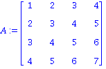 A := matrix([[1, 2, 3, 4], [2, 3, 4, 5], [3, 4, 5, 6], [4, 5, 6, 7]])